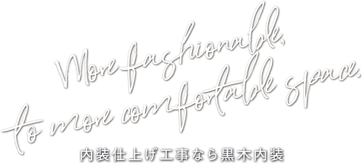 More fashionable, to more comfortable space. 内装仕上げ工事なら黒木内装